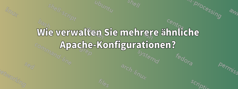 Wie verwalten Sie mehrere ähnliche Apache-Konfigurationen?