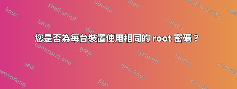 您是否為每台裝置使用相同的 root 密碼？