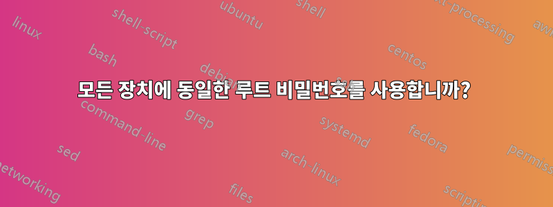 모든 장치에 동일한 루트 비밀번호를 사용합니까?