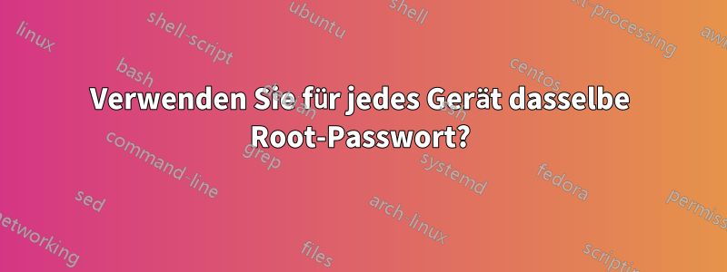 Verwenden Sie für jedes Gerät dasselbe Root-Passwort?