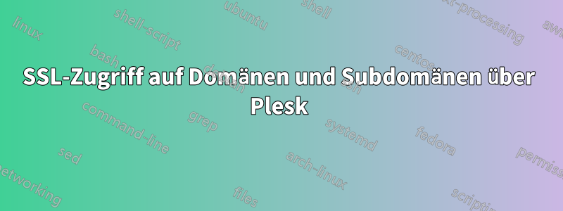 SSL-Zugriff auf Domänen und Subdomänen über Plesk