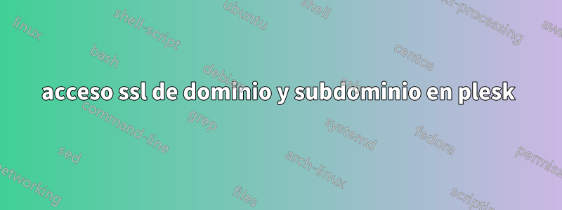 acceso ssl de dominio y subdominio en plesk