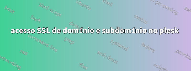 acesso SSL de domínio e subdomínio no plesk