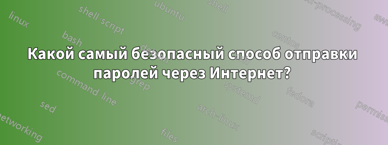 Какой самый безопасный способ отправки паролей через Интернет?