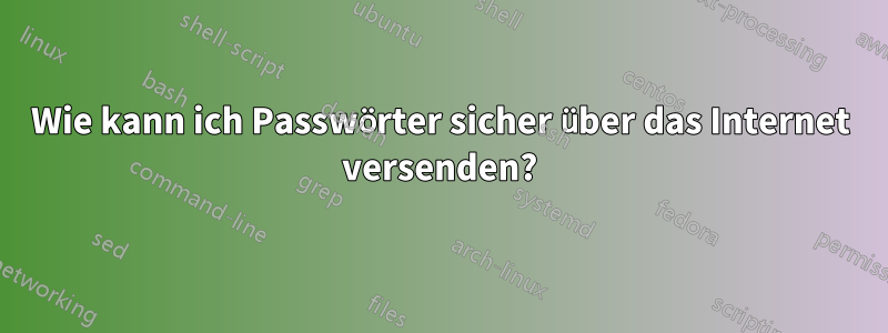 Wie kann ich Passwörter sicher über das Internet versenden?