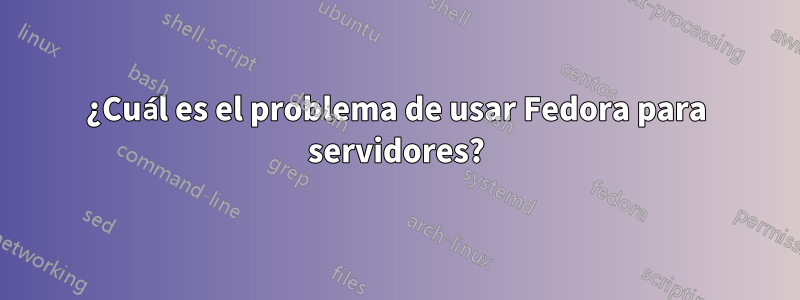 ¿Cuál es el problema de usar Fedora para servidores?