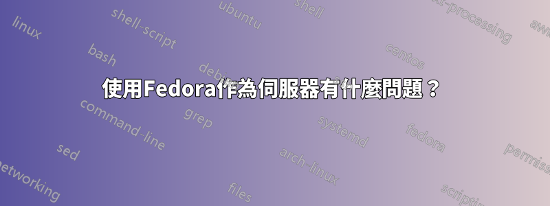 使用Fedora作為伺服器有什麼問題？