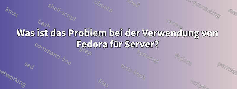 Was ist das Problem bei der Verwendung von Fedora für Server?