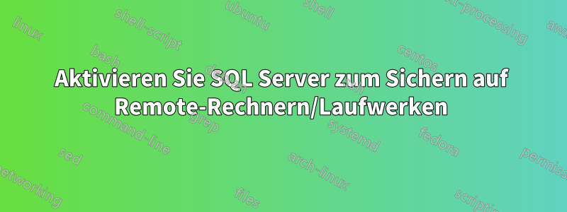 Aktivieren Sie SQL Server zum Sichern auf Remote-Rechnern/Laufwerken