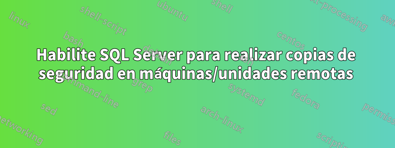 Habilite SQL Server para realizar copias de seguridad en máquinas/unidades remotas