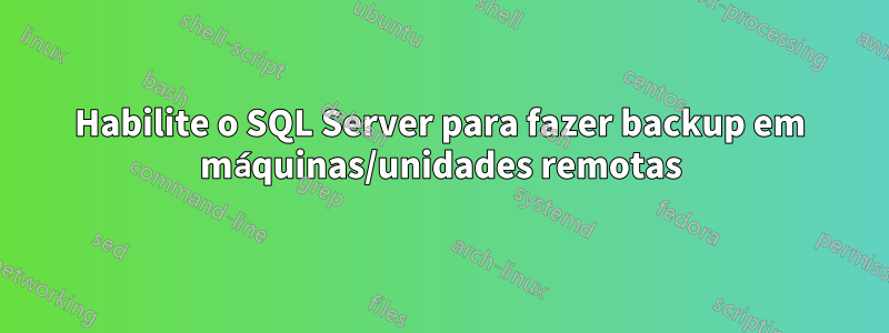 Habilite o SQL Server para fazer backup em máquinas/unidades remotas