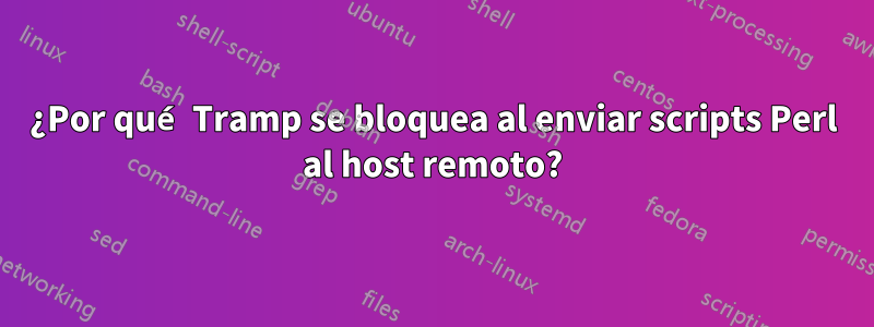 ¿Por qué Tramp se bloquea al enviar scripts Perl al host remoto?