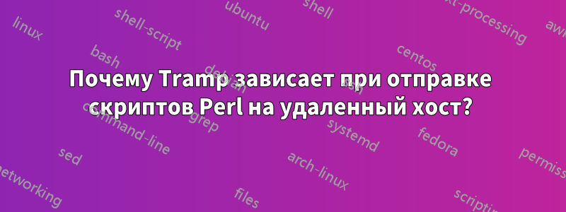 Почему Tramp зависает при отправке скриптов Perl на удаленный хост?