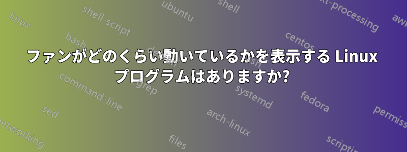 ファンがどのくらい動いているかを表示する Linux プログラムはありますか?