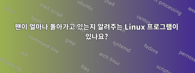 팬이 얼마나 돌아가고 있는지 알려주는 Linux 프로그램이 있나요?