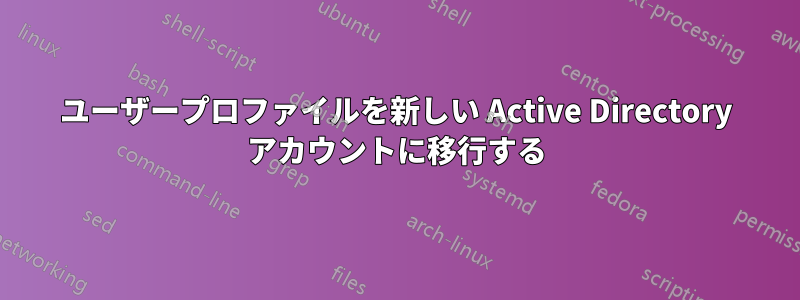 ユーザープロファイルを新しい Active Directory アカウントに移行する