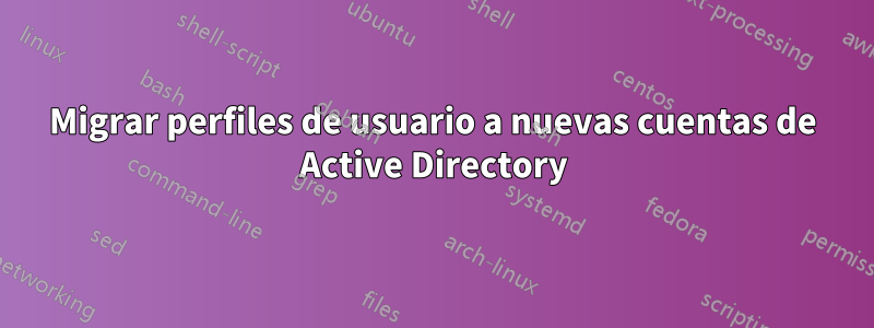 Migrar perfiles de usuario a nuevas cuentas de Active Directory