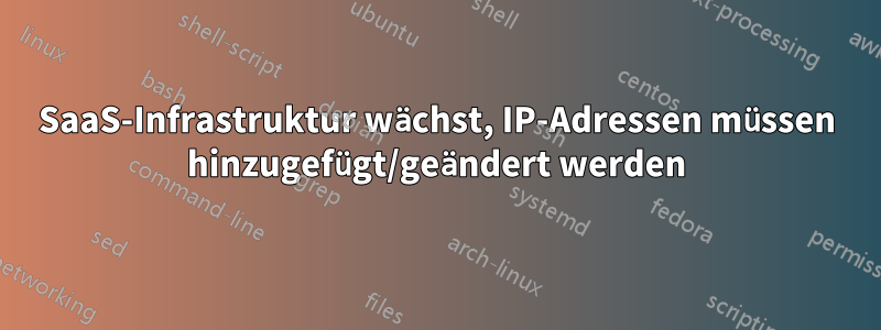 SaaS-Infrastruktur wächst, IP-Adressen müssen hinzugefügt/geändert werden