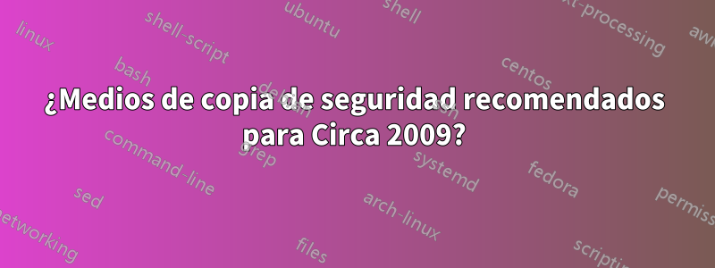 ¿Medios de copia de seguridad recomendados para Circa 2009?