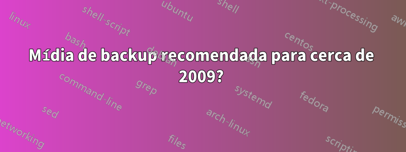 Mídia de backup recomendada para cerca de 2009?