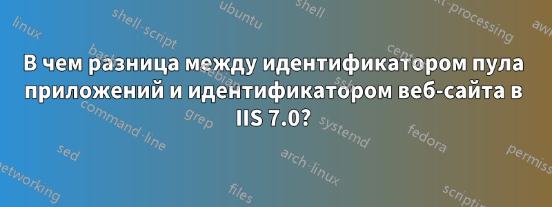 В чем разница между идентификатором пула приложений и идентификатором веб-сайта в IIS 7.0?