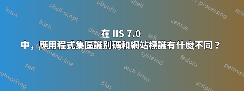 在 IIS 7.0 中，應用程式集區識別碼和網站標識有什麼不同？