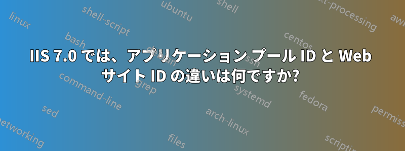 IIS 7.0 では、アプリケーション プール ID と Web サイト ID の違いは何ですか?