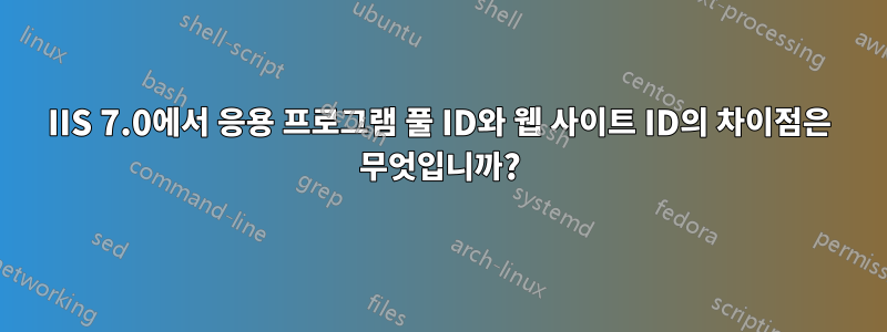 IIS 7.0에서 응용 프로그램 풀 ID와 웹 사이트 ID의 차이점은 무엇입니까?