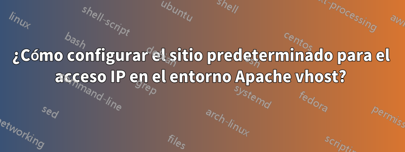 ¿Cómo configurar el sitio predeterminado para el acceso IP en el entorno Apache vhost?