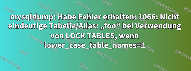 mysqldump: Habe Fehler erhalten: 1066: Nicht eindeutige Tabelle/Alias: „foo“ bei Verwendung von LOCK TABLES, wenn lower_case_table_names=1