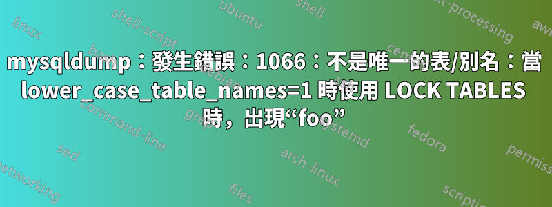 mysqldump：發生錯誤：1066：不是唯一的表/別名：當 lower_case_table_names=1 時使用 LOCK TABLES 時，出現“foo”