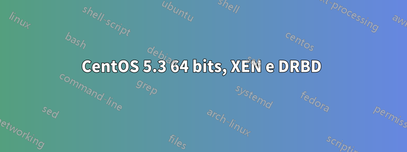 CentOS 5.3 64 bits, XEN e DRBD