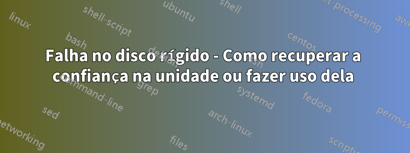 Falha no disco rígido - Como recuperar a confiança na unidade ou fazer uso dela