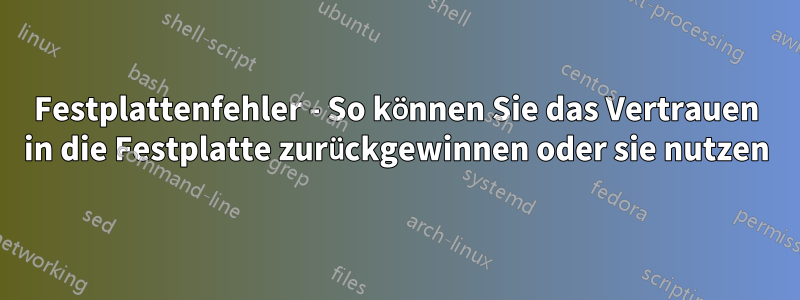 Festplattenfehler - So können Sie das Vertrauen in die Festplatte zurückgewinnen oder sie nutzen