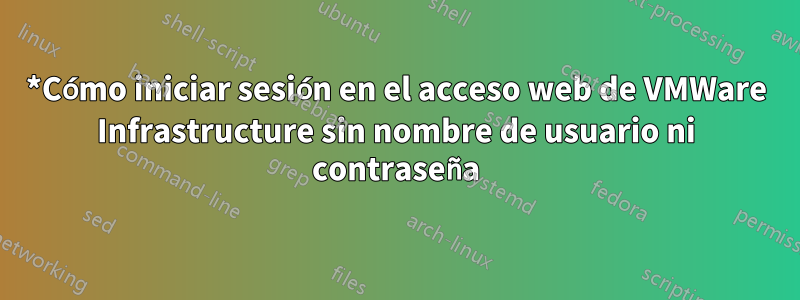 *Cómo iniciar sesión en el acceso web de VMWare Infrastructure sin nombre de usuario ni contraseña