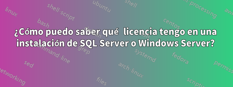 ¿Cómo puedo saber qué licencia tengo en una instalación de SQL Server o Windows Server?