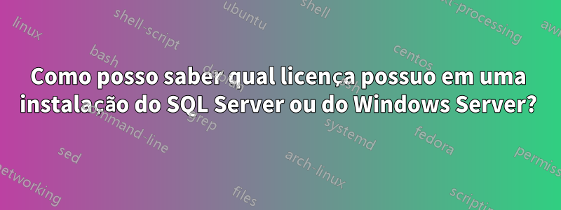 Como posso saber qual licença possuo em uma instalação do SQL Server ou do Windows Server?