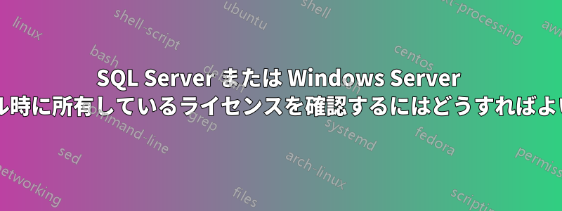 SQL Server または Windows Server のインストール時に所有しているライセンスを確認するにはどうすればよいでしょうか?