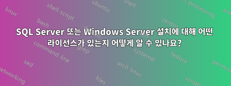 SQL Server 또는 Windows Server 설치에 대해 어떤 라이선스가 있는지 어떻게 알 수 있나요?