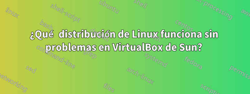 ¿Qué distribución de Linux funciona sin problemas en VirtualBox de Sun?