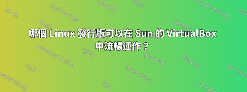 哪個 Linux 發行版可以在 Sun 的 VirtualBox 中流暢運作？