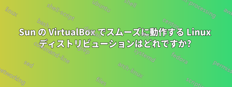 Sun の VirtualBox でスムーズに動作する Linux ディストリビューションはどれですか?