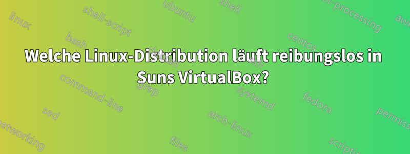 Welche Linux-Distribution läuft reibungslos in Suns VirtualBox?