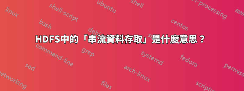 HDFS中的「串流資料存取」是什麼意思？