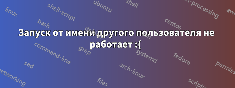 Запуск от имени другого пользователя не работает :( 