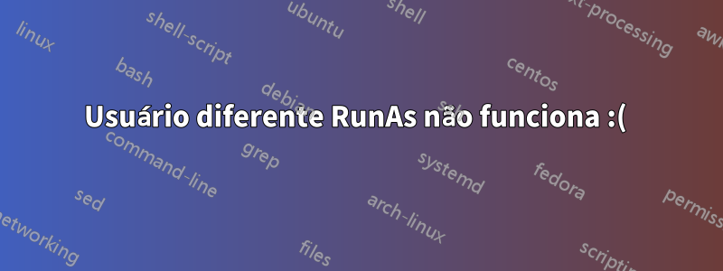 Usuário diferente RunAs não funciona :( 