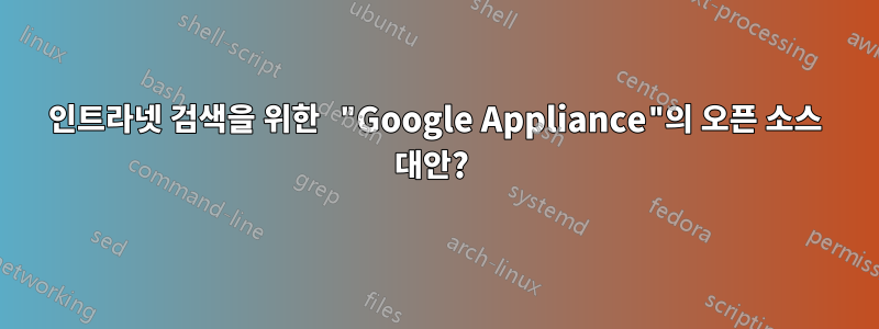 인트라넷 검색을 위한 "Google Appliance"의 오픈 소스 대안? 