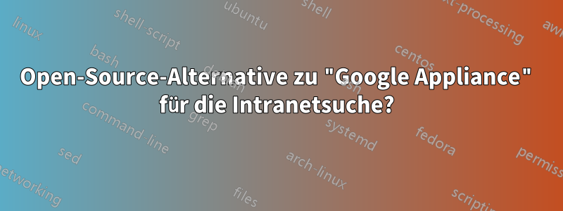 Open-Source-Alternative zu "Google Appliance" für die Intranetsuche? 