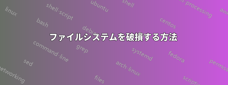 ファイルシステムを破損する方法