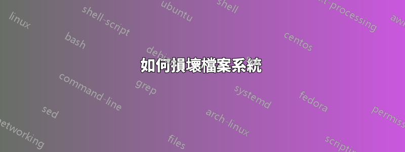 如何損壞檔案系統